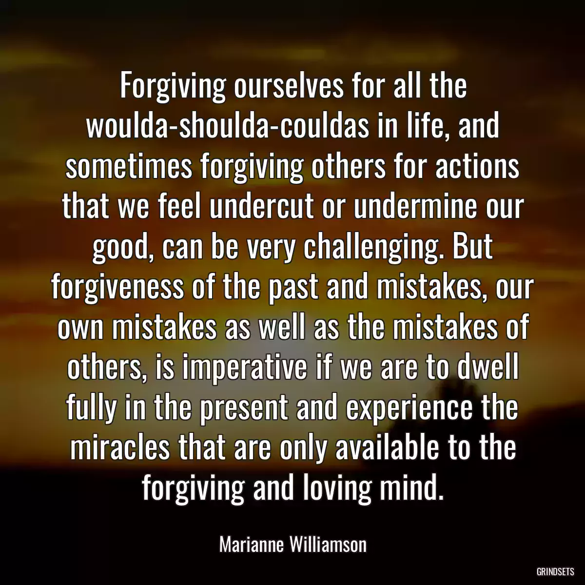 Forgiving ourselves for all the woulda-shoulda-couldas in life, and sometimes forgiving others for actions that we feel undercut or undermine our good, can be very challenging. But forgiveness of the past and mistakes, our own mistakes as well as the mistakes of others, is imperative if we are to dwell fully in the present and experience the miracles that are only available to the forgiving and loving mind.