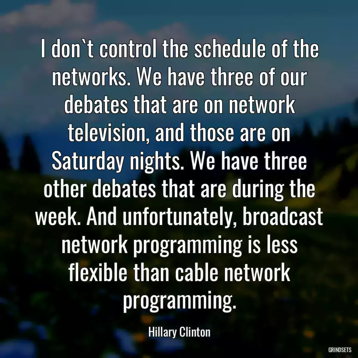 I don`t control the schedule of the networks. We have three of our debates that are on network television, and those are on Saturday nights. We have three other debates that are during the week. And unfortunately, broadcast network programming is less flexible than cable network programming.