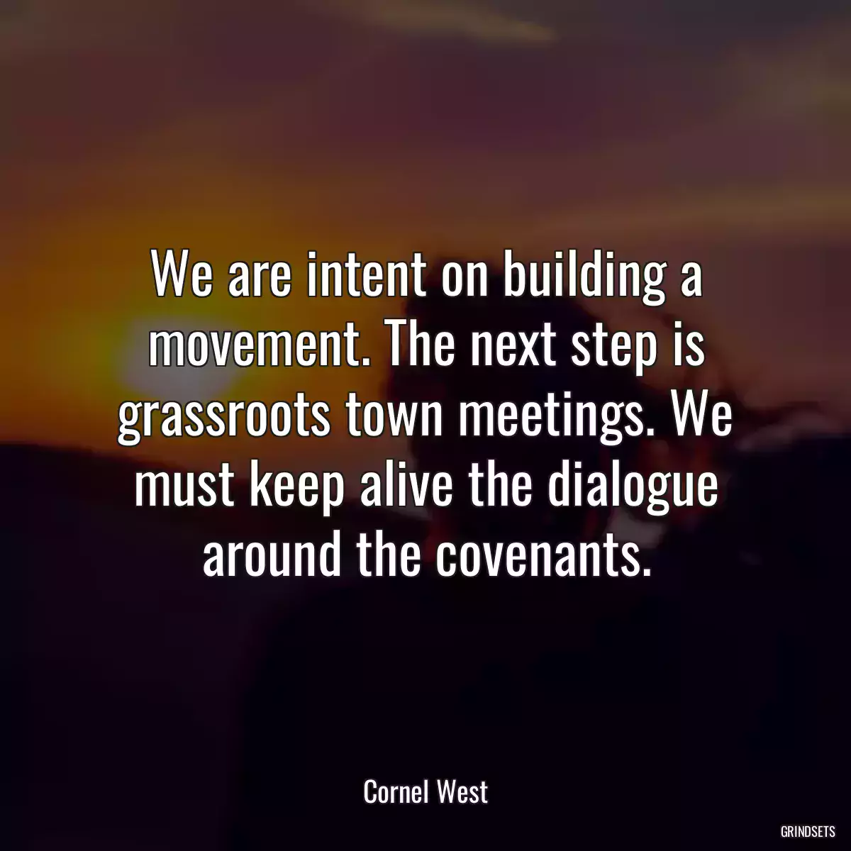 We are intent on building a movement. The next step is grassroots town meetings. We must keep alive the dialogue around the covenants.