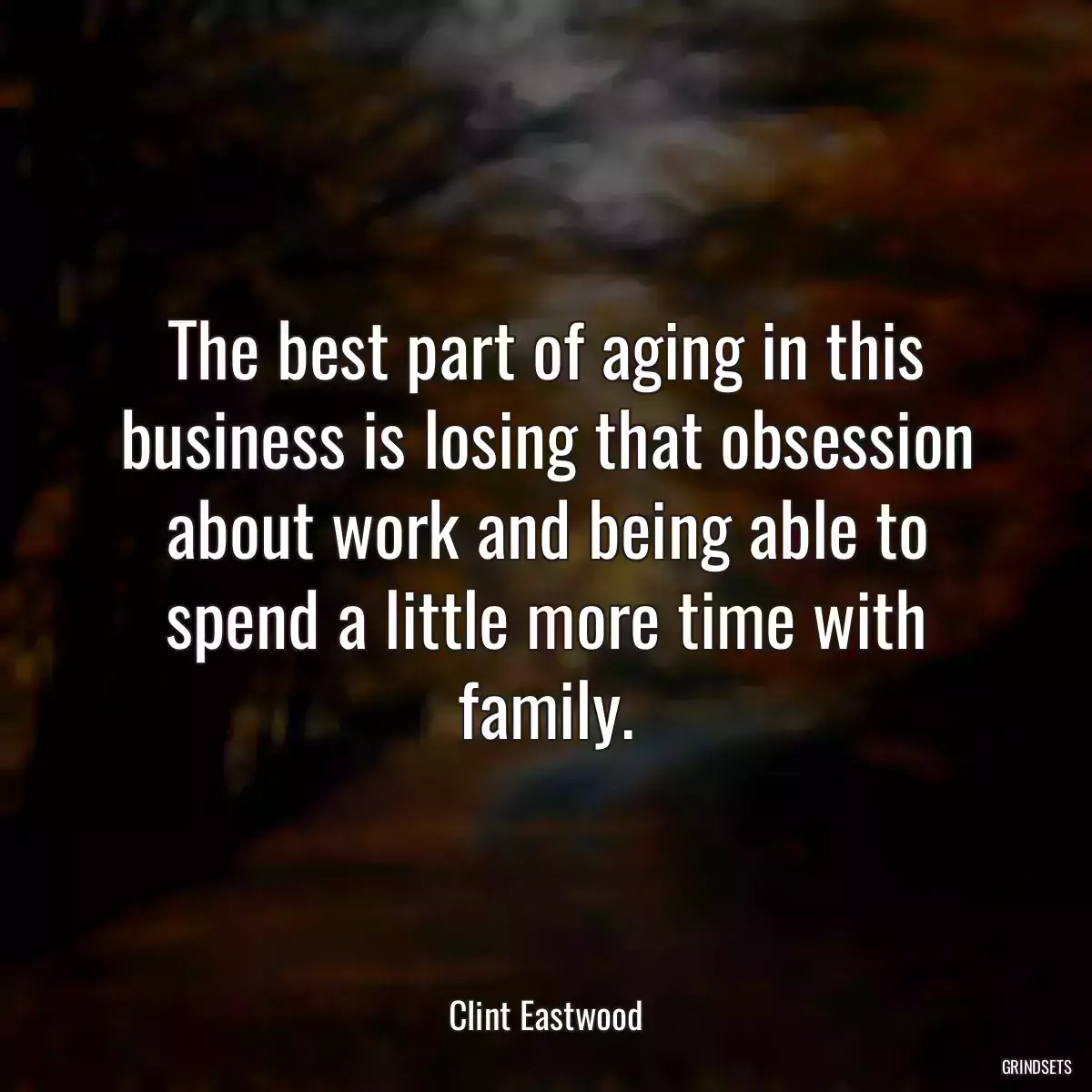 The best part of aging in this business is losing that obsession about work and being able to spend a little more time with family.