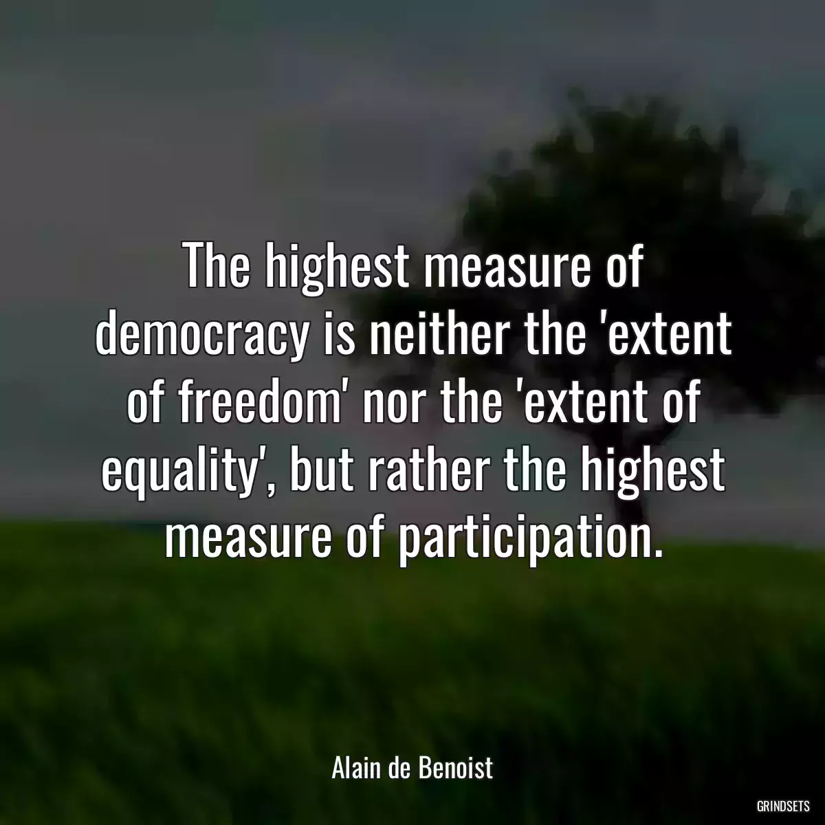 The highest measure of democracy is neither the \'extent of freedom\' nor the \'extent of equality\', but rather the highest measure of participation.