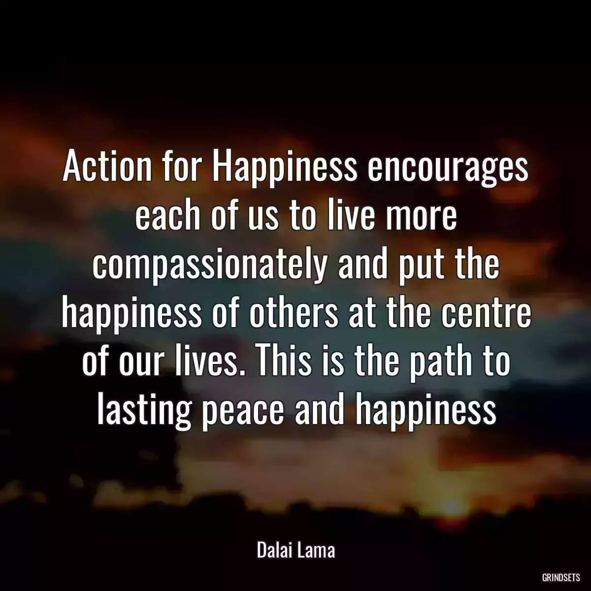 Action for Happiness encourages each of us to live more compassionately and put the happiness of others at the centre of our lives. This is the path to lasting peace and happiness