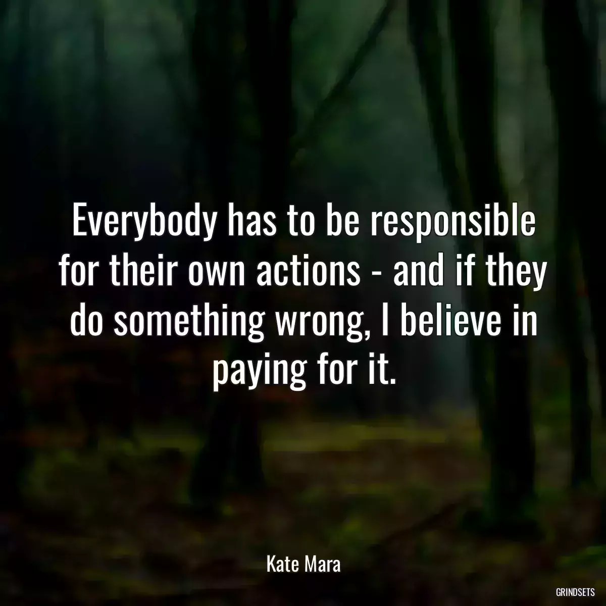 Everybody has to be responsible for their own actions - and if they do something wrong, I believe in paying for it.