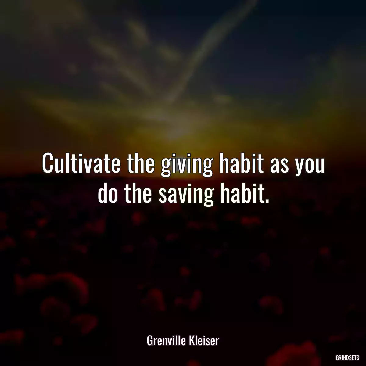 Cultivate the giving habit as you do the saving habit.