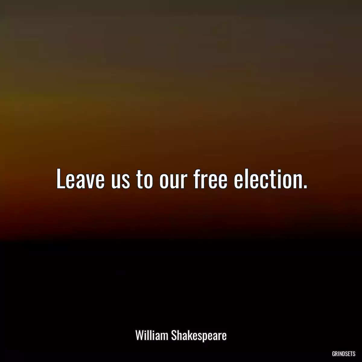 Leave us to our free election.