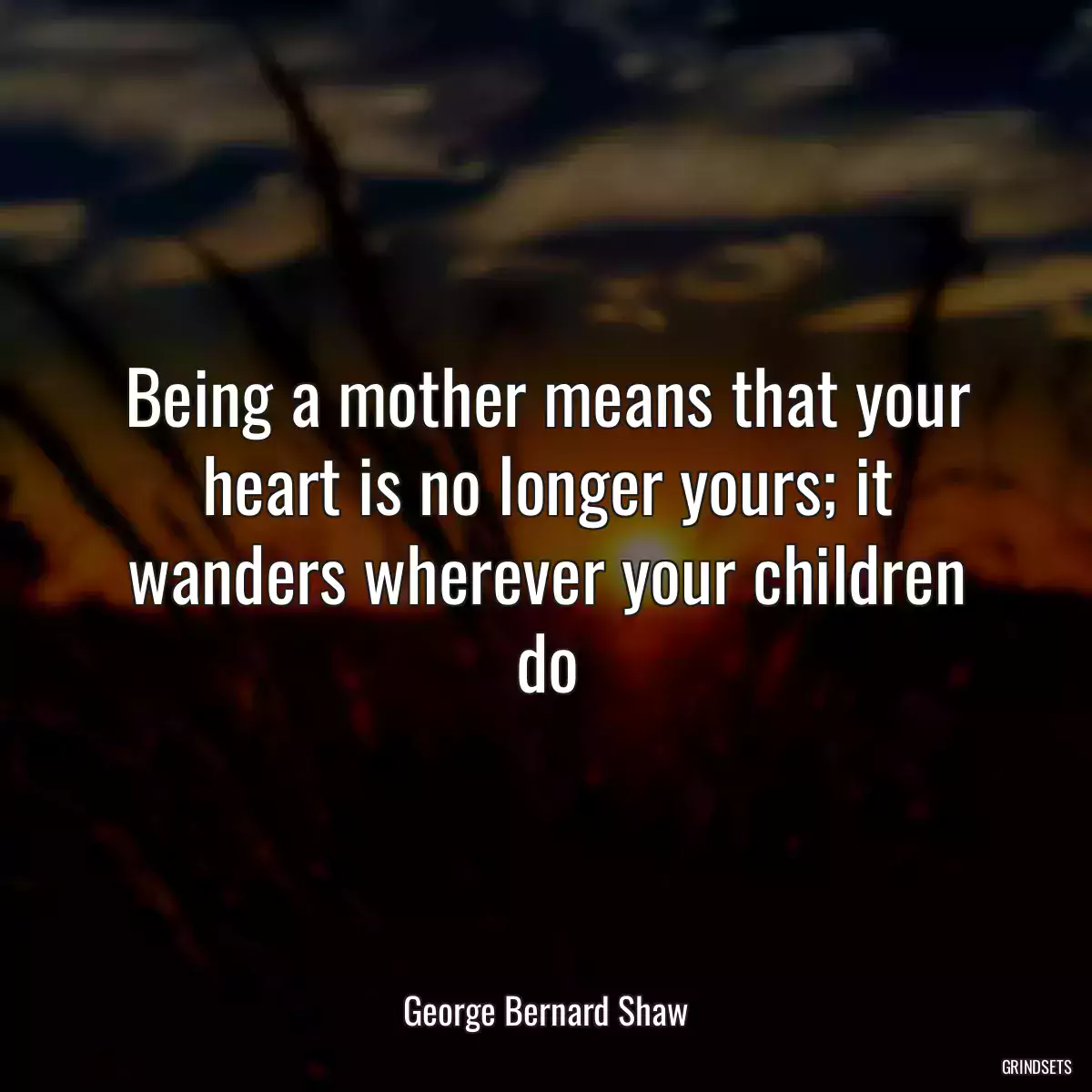 Being a mother means that your heart is no longer yours; it wanders wherever your children do