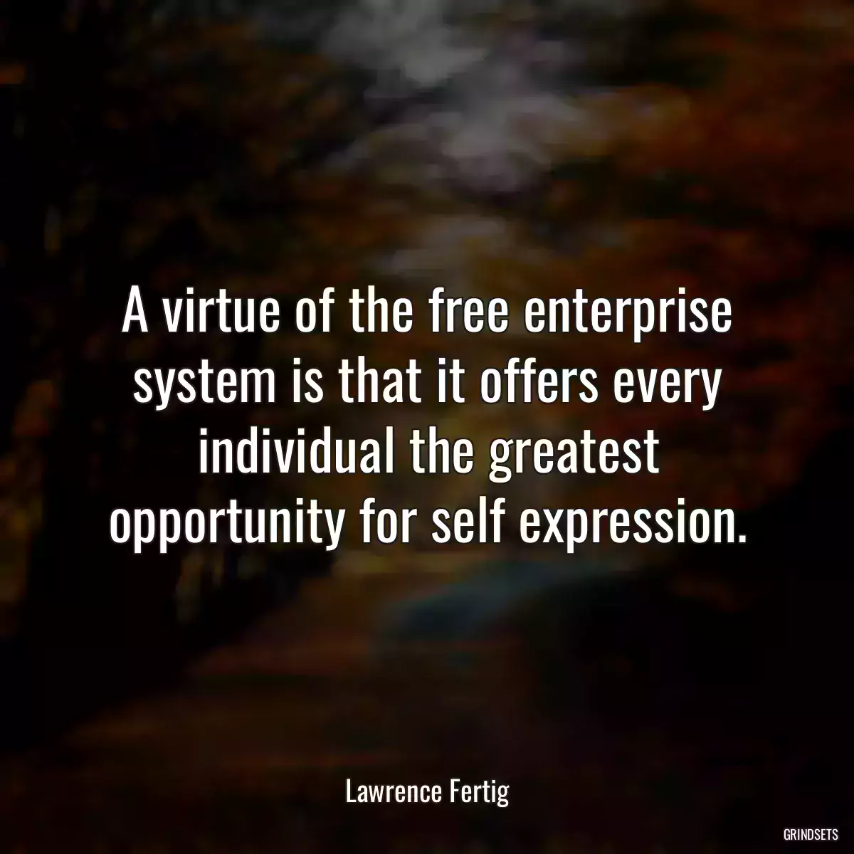 A virtue of the free enterprise system is that it offers every individual the greatest opportunity for self expression.