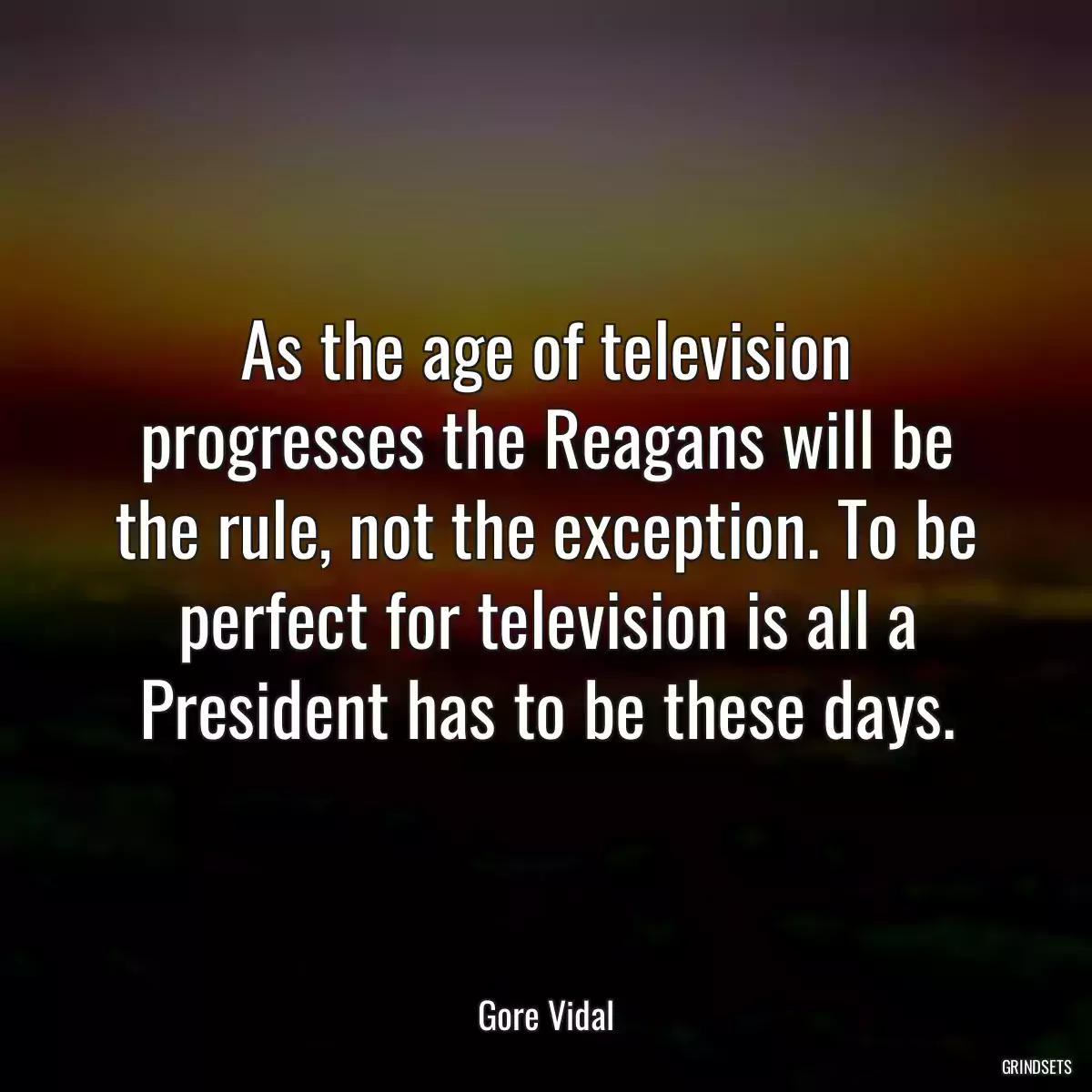 As the age of television progresses the Reagans will be the rule, not the exception. To be perfect for television is all a President has to be these days.