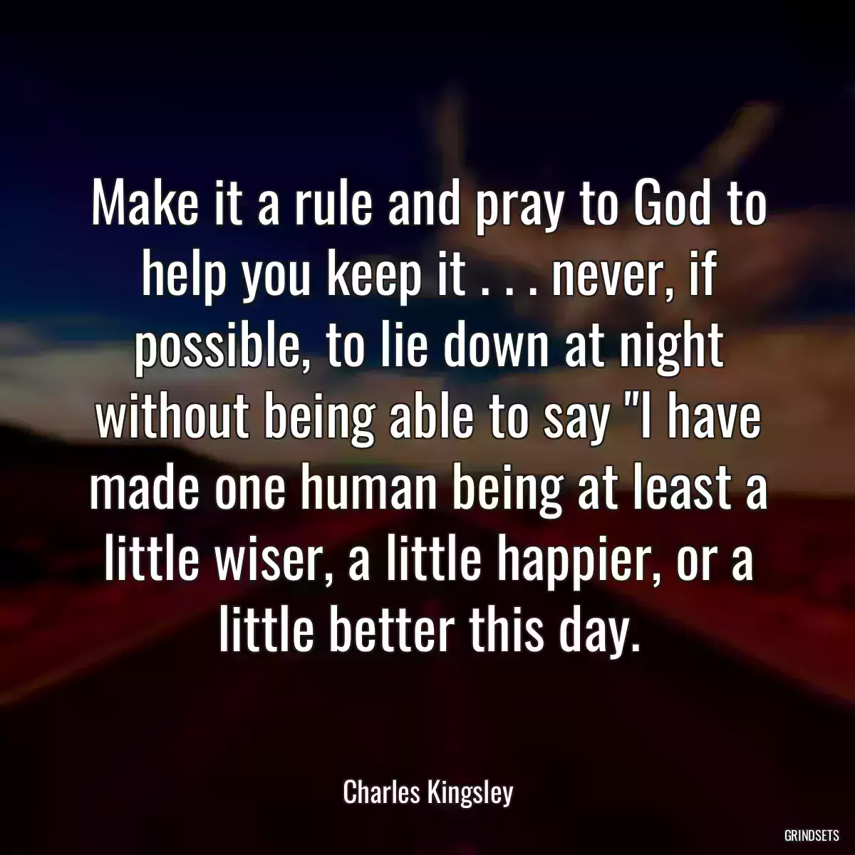 Make it a rule and pray to God to help you keep it . . . never, if possible, to lie down at night without being able to say \