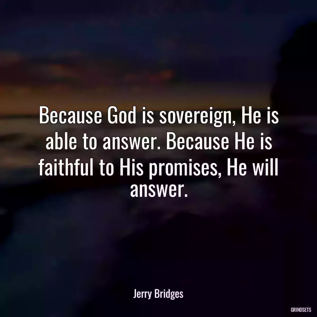 Because God is sovereign, He is able to answer. Because He is faithful to His promises, He will answer.