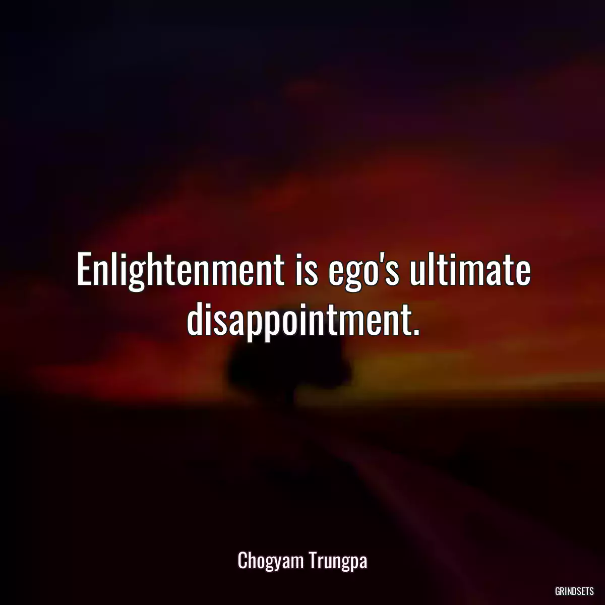 Enlightenment is ego\'s ultimate disappointment.