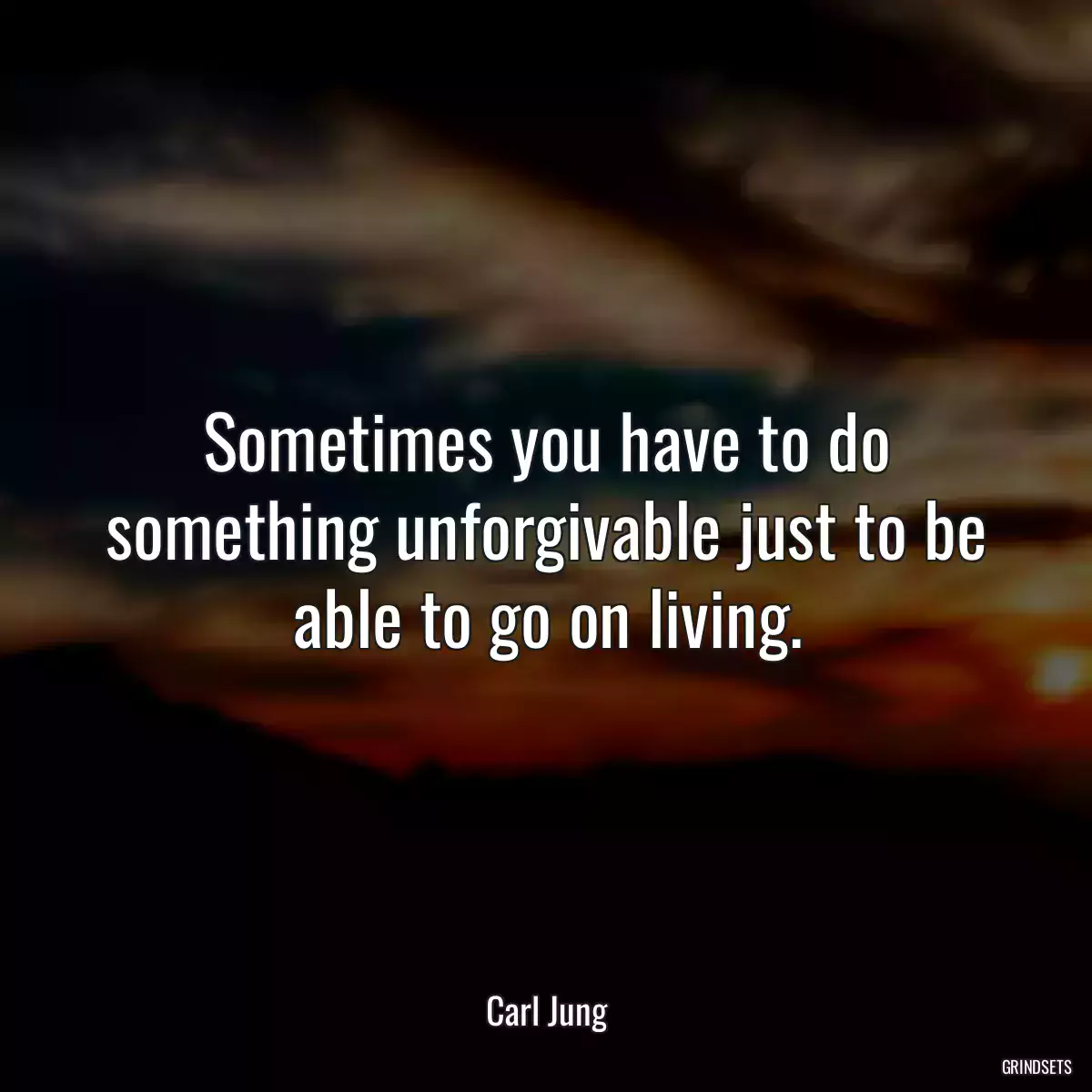 Sometimes you have to do something unforgivable just to be able to go on living.