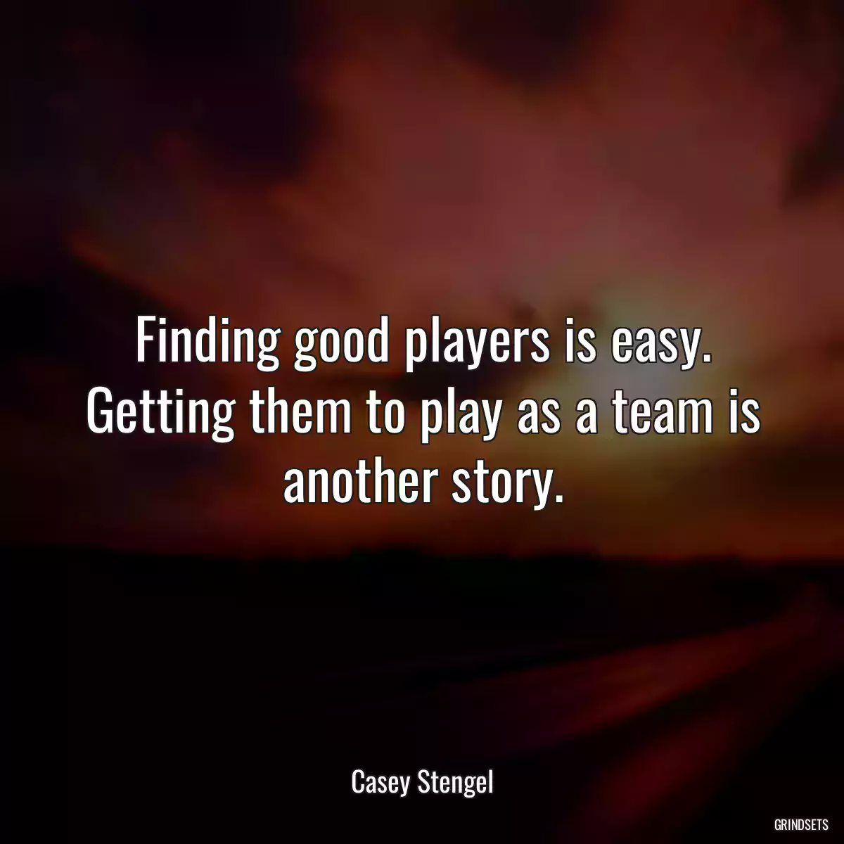 Finding good players is easy. Getting them to play as a team is another story.