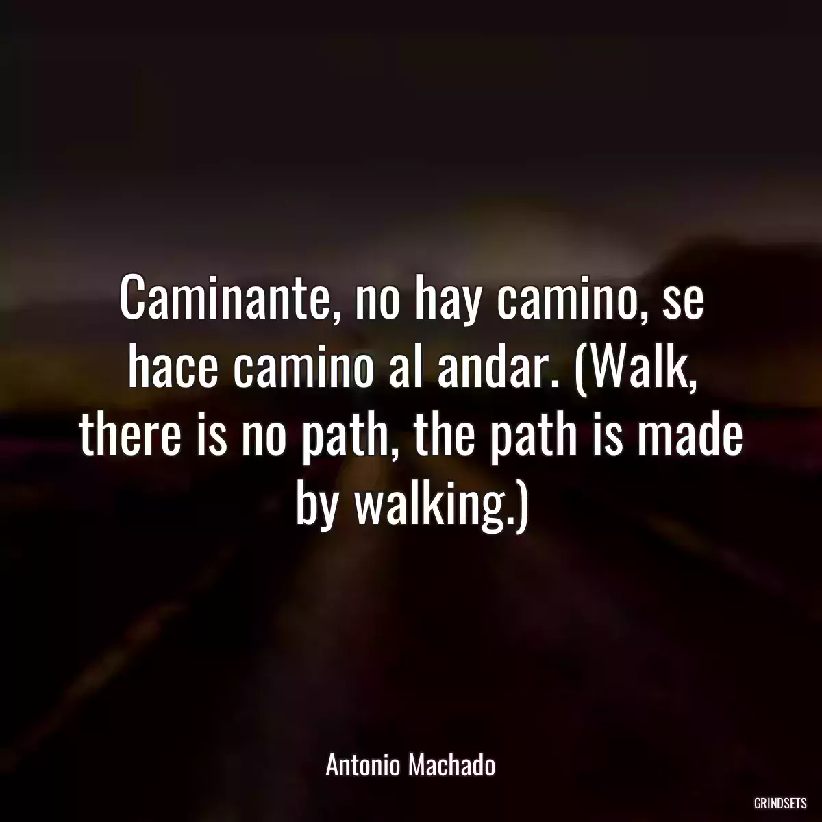 Caminante, no hay camino, se hace camino al andar. (Walk, there is no path, the path is made by walking.)