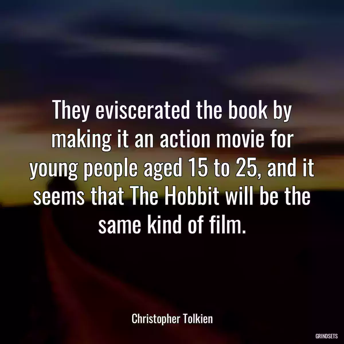 They eviscerated the book by making it an action movie for young people aged 15 to 25, and it seems that The Hobbit will be the same kind of film.