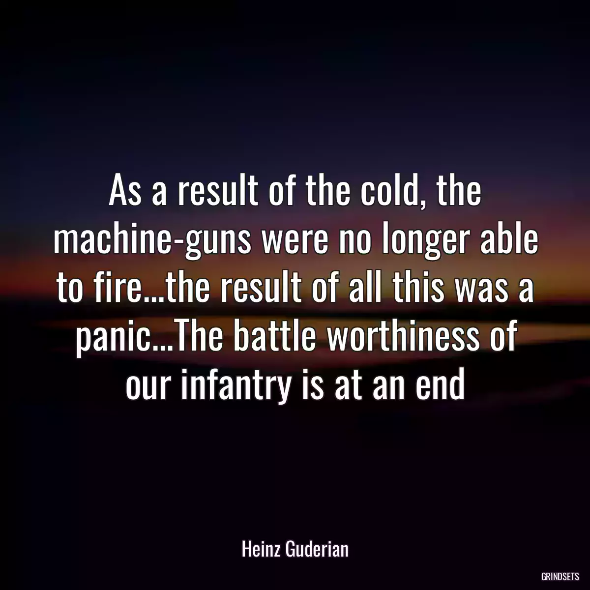 As a result of the cold, the machine-guns were no longer able to fire...the result of all this was a panic...The battle worthiness of our infantry is at an end