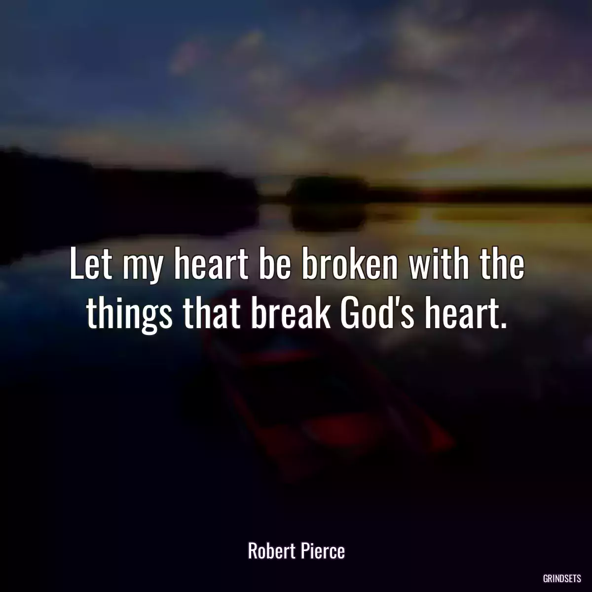 Let my heart be broken with the things that break God\'s heart.