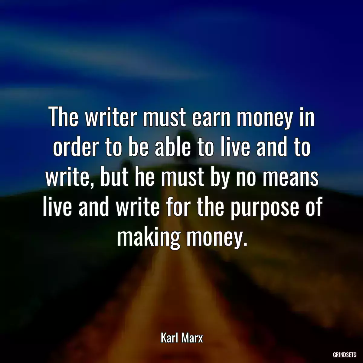 The writer must earn money in order to be able to live and to write, but he must by no means live and write for the purpose of making money.