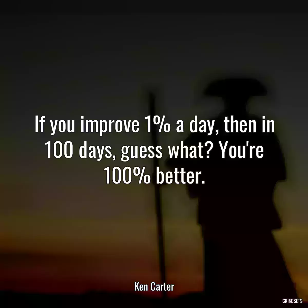 If you improve 1% a day, then in 100 days, guess what? You\'re 100% better.