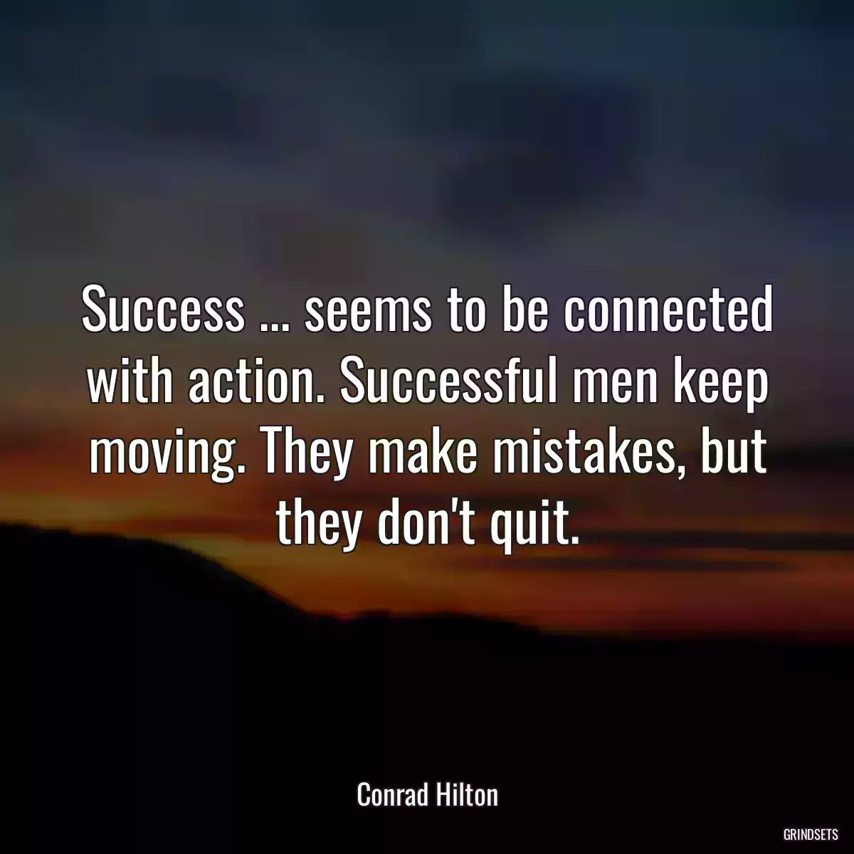 Success ... seems to be connected with action. Successful men keep moving. They make mistakes, but they don\'t quit.