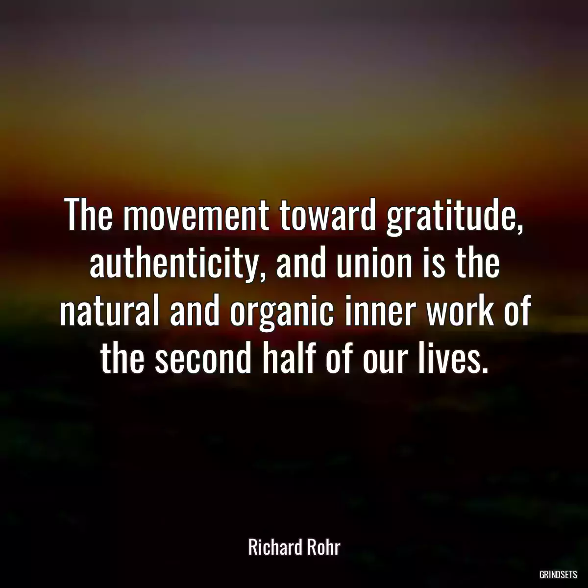 The movement toward gratitude, authenticity, and union is the natural and organic inner work of the second half of our lives.