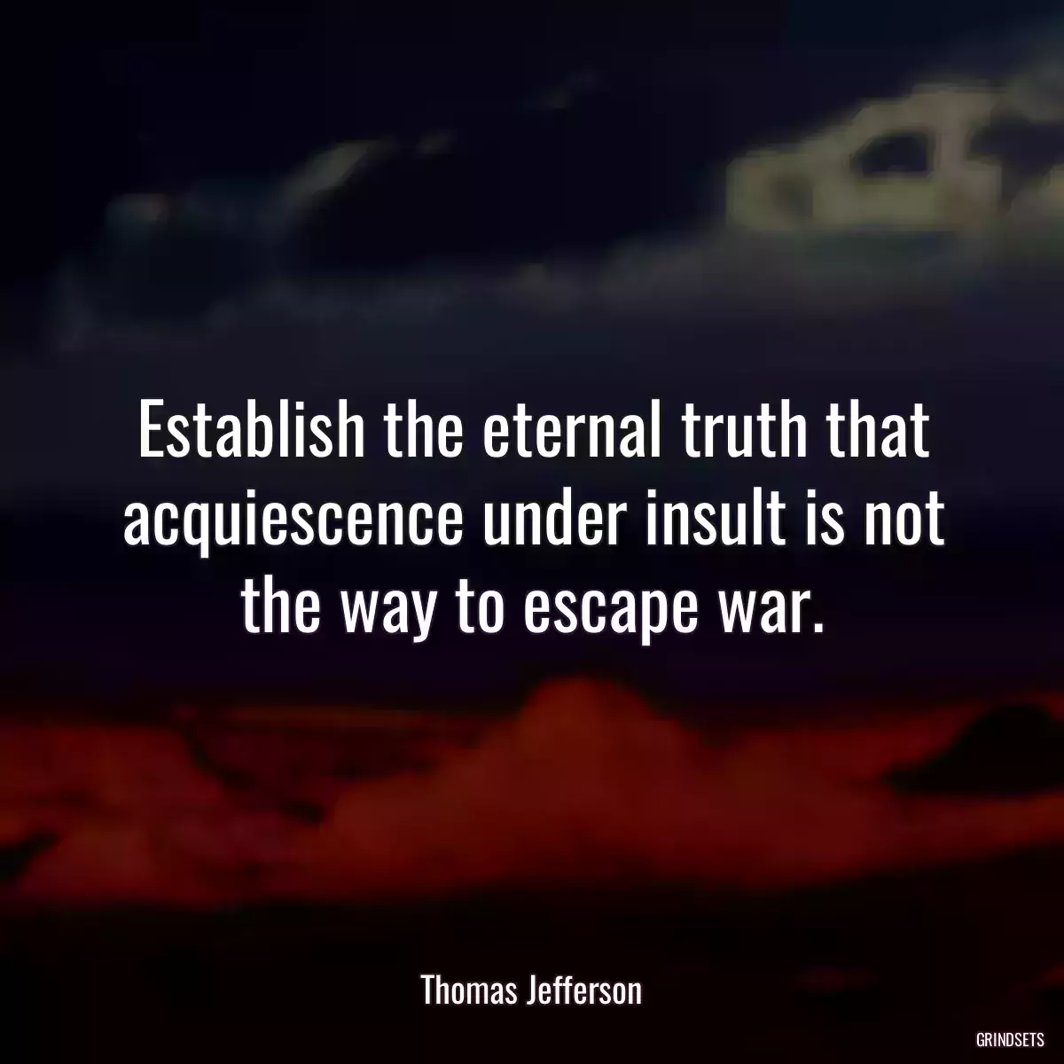 Establish the eternal truth that acquiescence under insult is not the way to escape war.