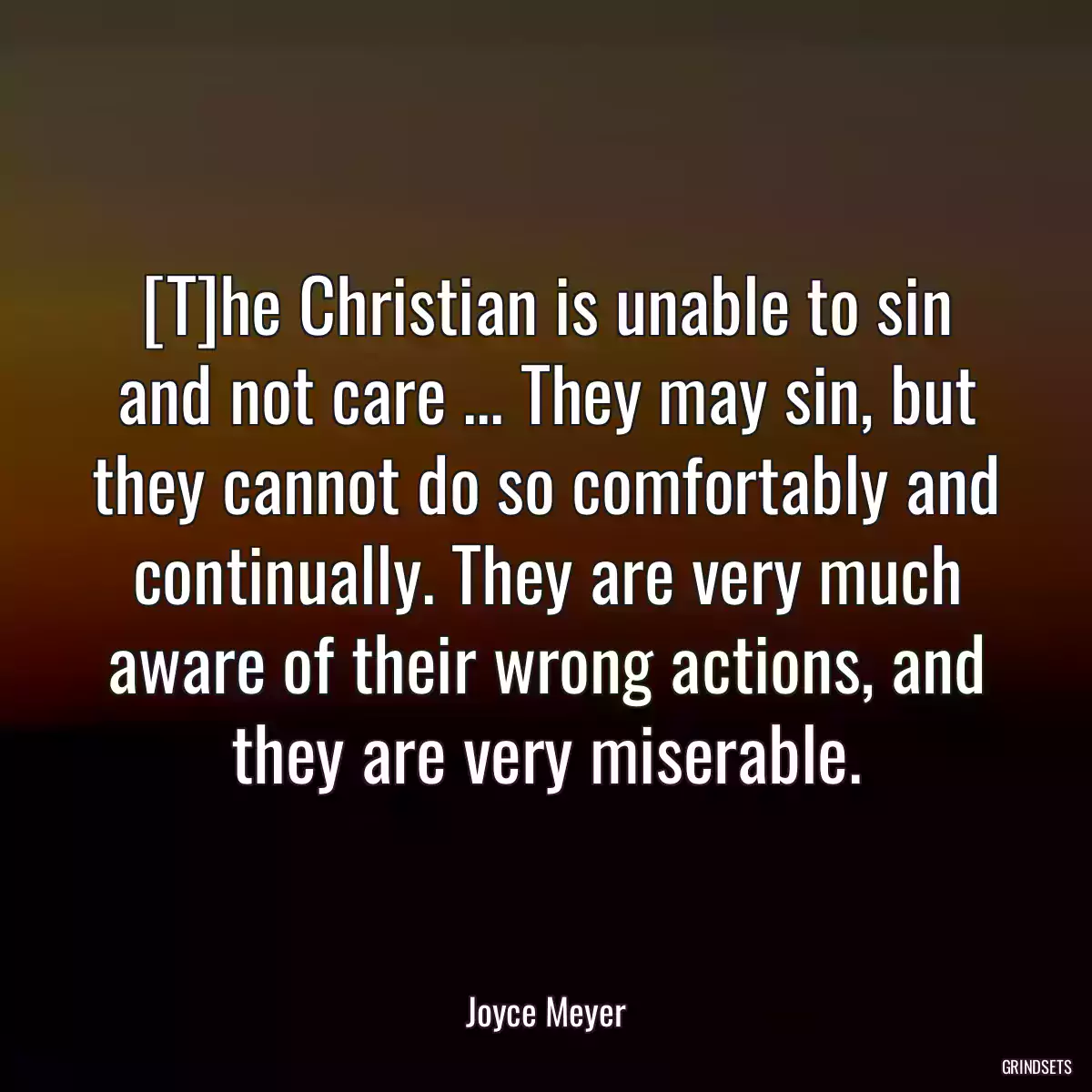 [T]he Christian is unable to sin and not care ... They may sin, but they cannot do so comfortably and continually. They are very much aware of their wrong actions, and they are very miserable.