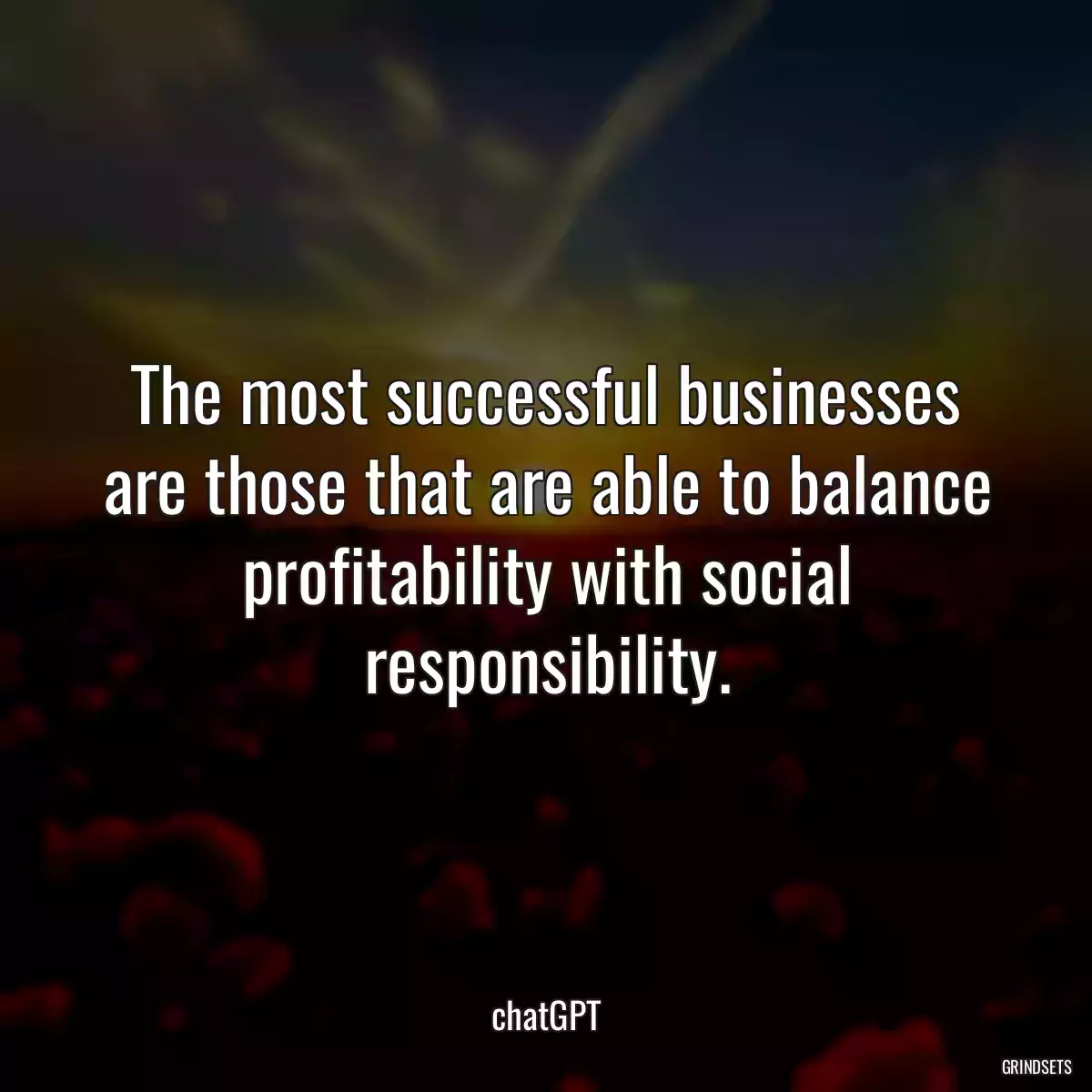 The most successful businesses are those that are able to balance profitability with social responsibility.