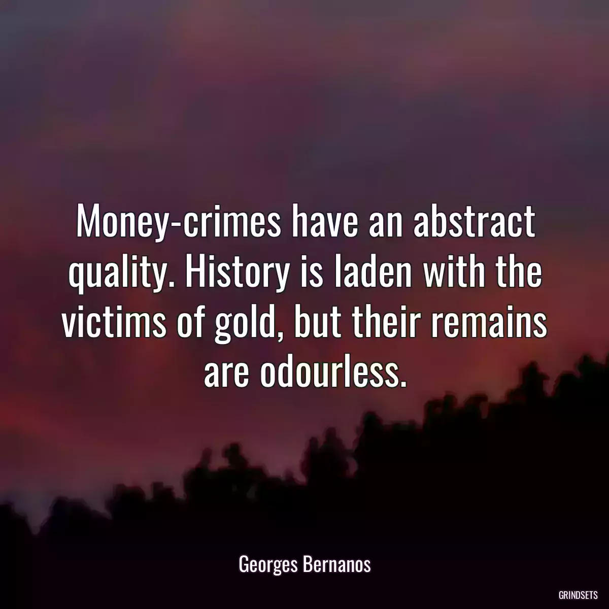 Money-crimes have an abstract quality. History is laden with the victims of gold, but their remains are odourless.