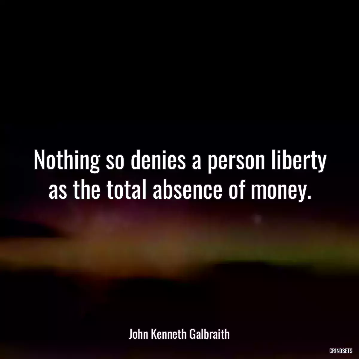 Nothing so denies a person liberty as the total absence of money.