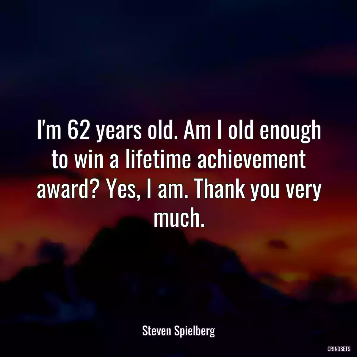 I\'m 62 years old. Am I old enough to win a lifetime achievement award? Yes, I am. Thank you very much.