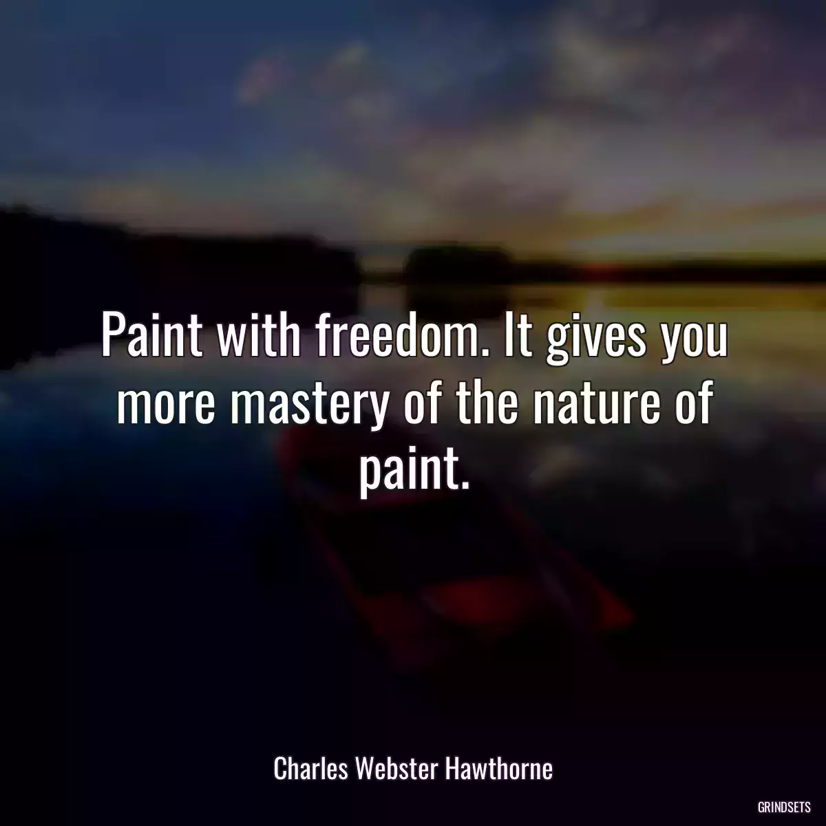 Paint with freedom. It gives you more mastery of the nature of paint.