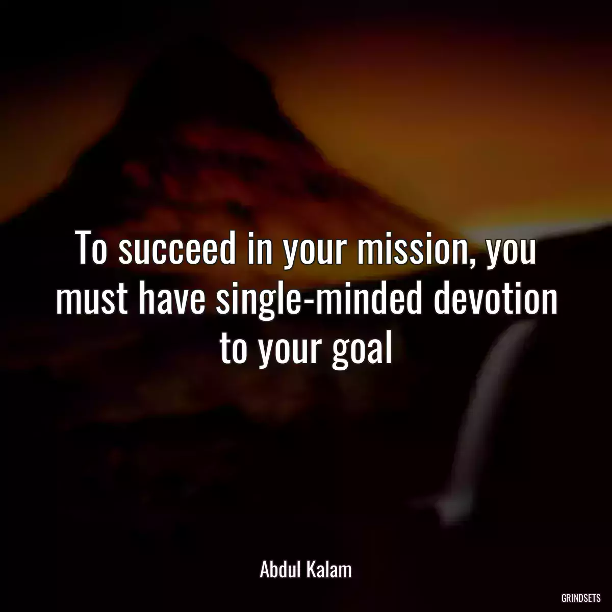 To succeed in your mission, you must have single-minded devotion to your goal