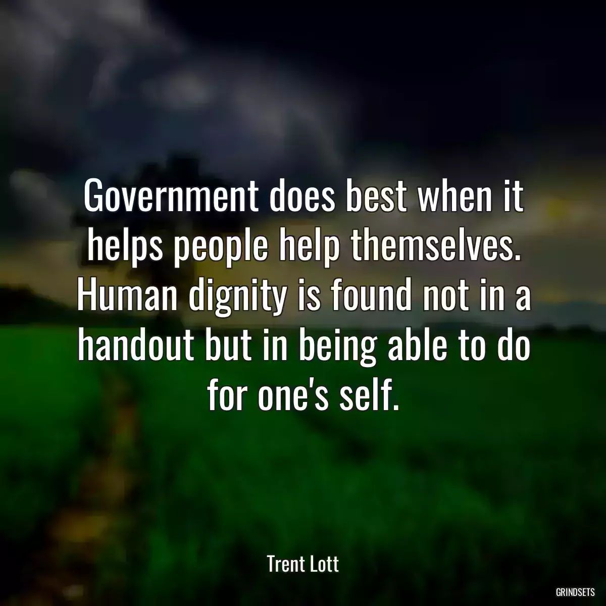 Government does best when it helps people help themselves. Human dignity is found not in a handout but in being able to do for one\'s self.