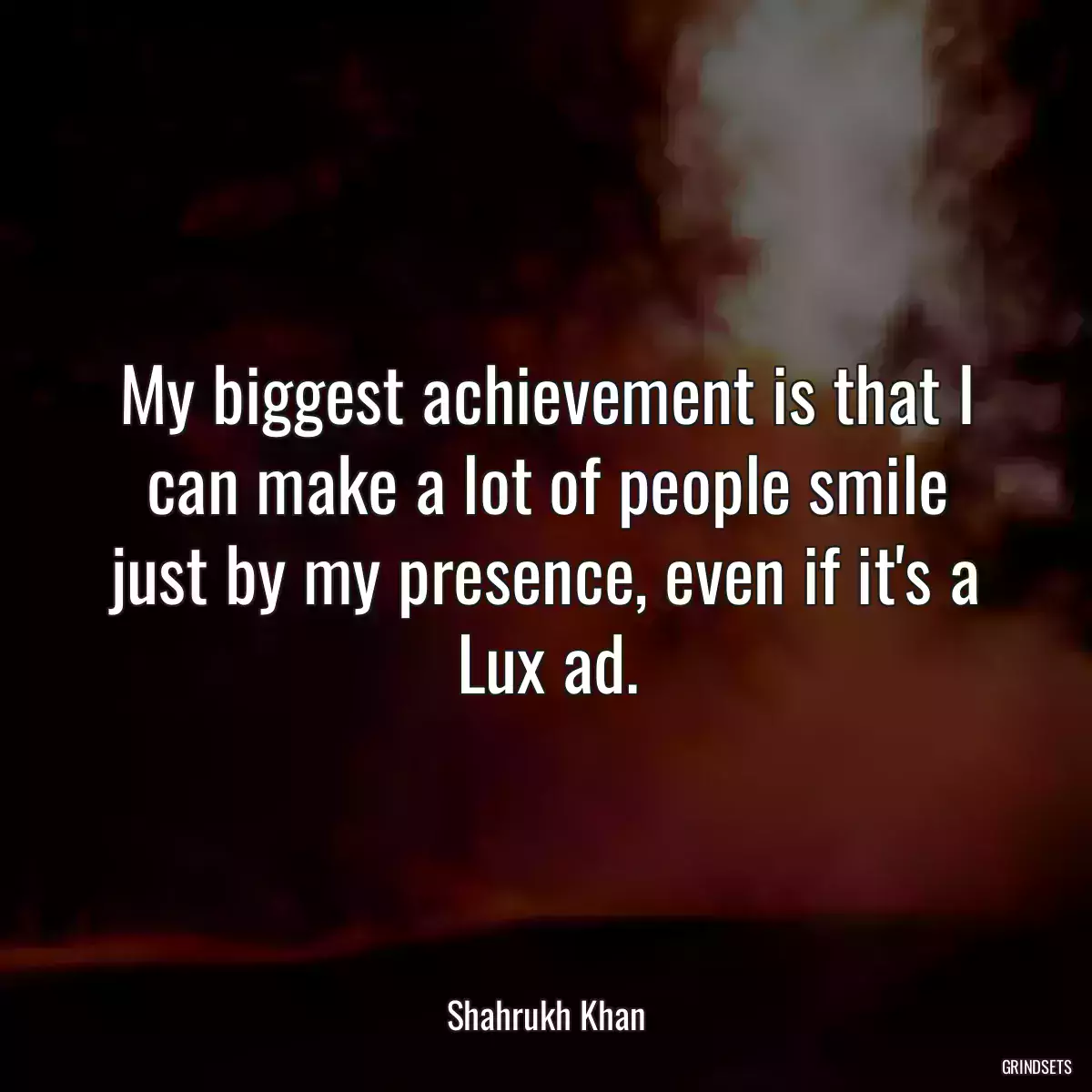 My biggest achievement is that I can make a lot of people smile just by my presence, even if it\'s a Lux ad.