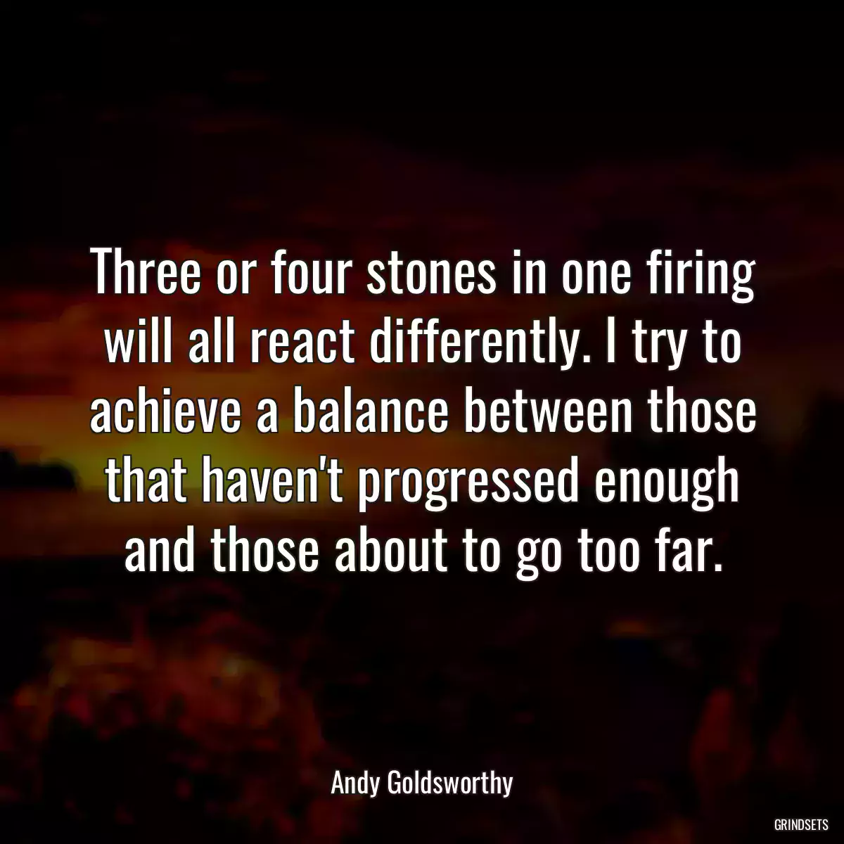 Three or four stones in one firing will all react differently. I try to achieve a balance between those that haven\'t progressed enough and those about to go too far.