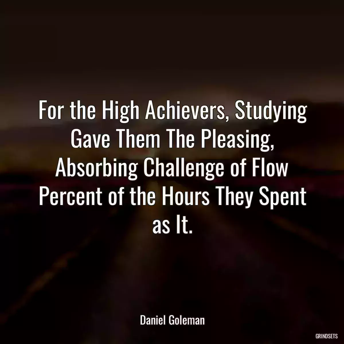 For the High Achievers, Studying Gave Them The Pleasing, Absorbing Challenge of Flow Percent of the Hours They Spent as It.