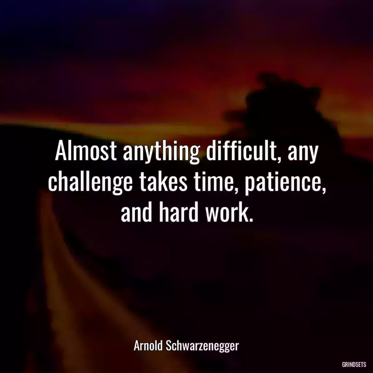 Almost anything difficult, any challenge takes time, patience, and hard work.