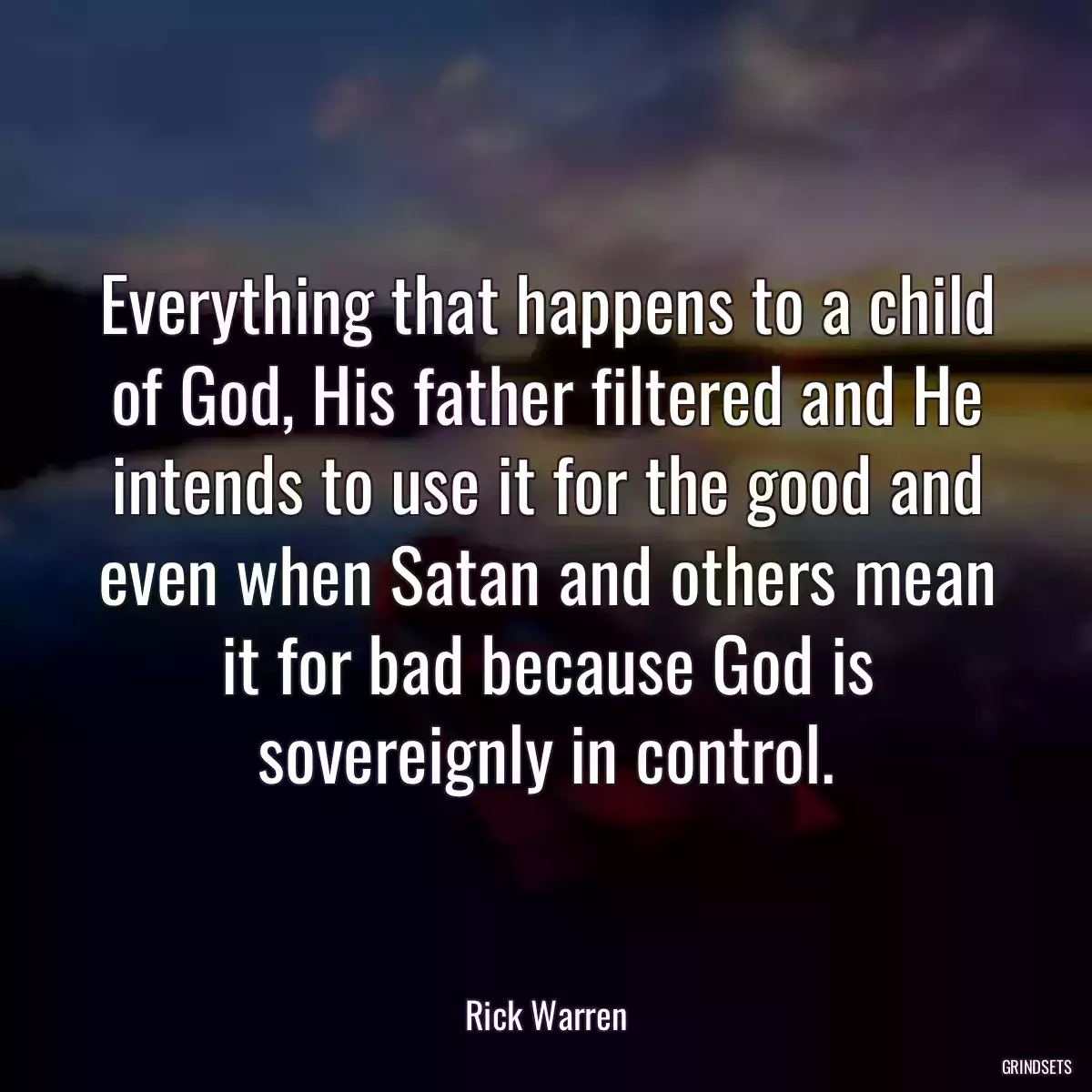 Everything that happens to a child of God, His father filtered and He intends to use it for the good and even when Satan and others mean it for bad because God is sovereignly in control.