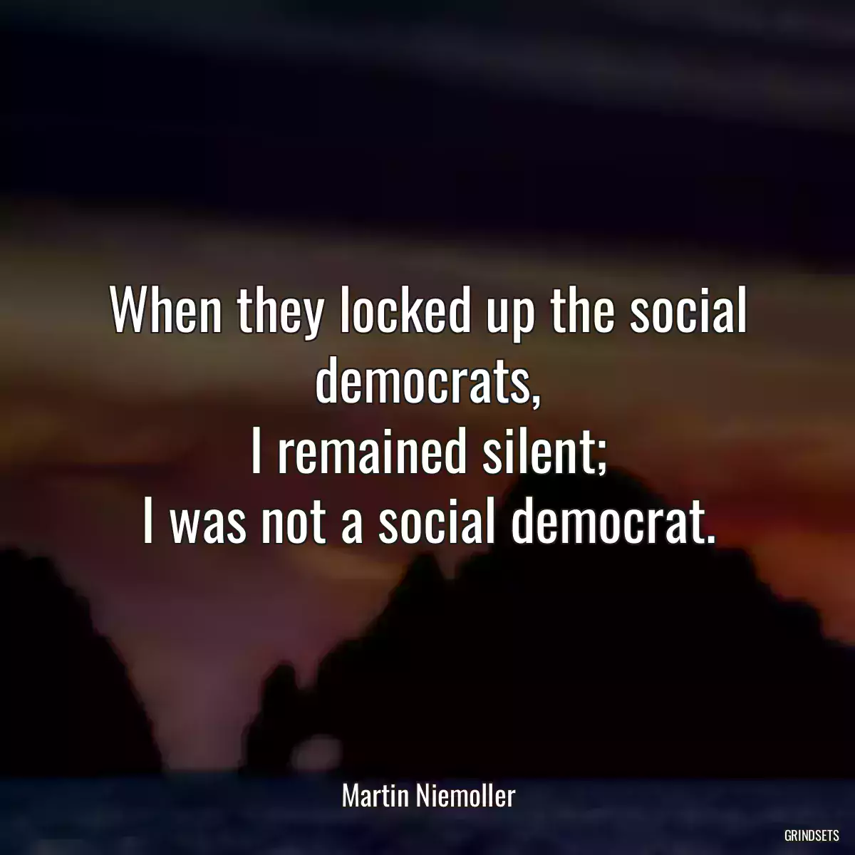 When they locked up the social democrats,
I remained silent;
I was not a social democrat.