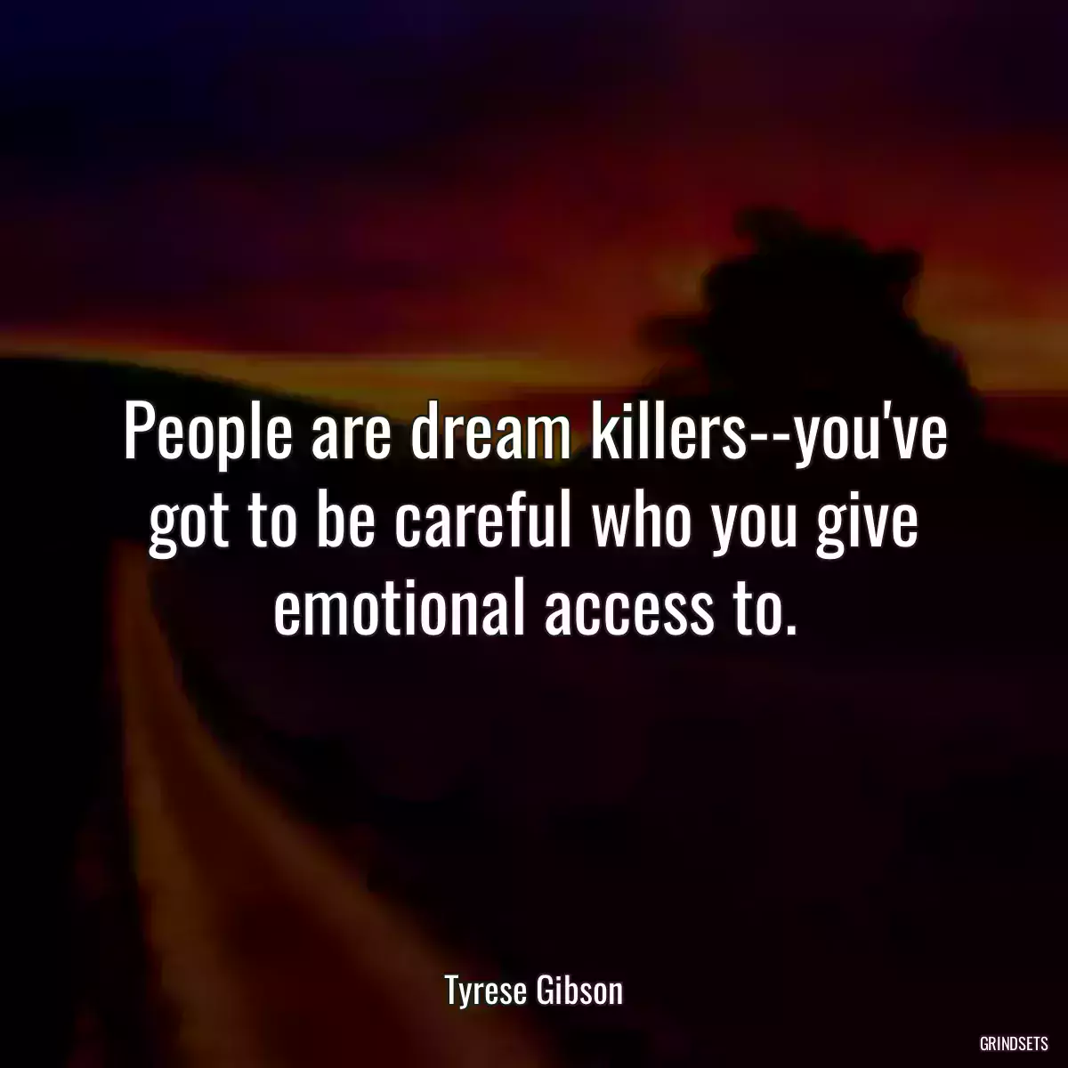 People are dream killers--you\'ve got to be careful who you give emotional access to.