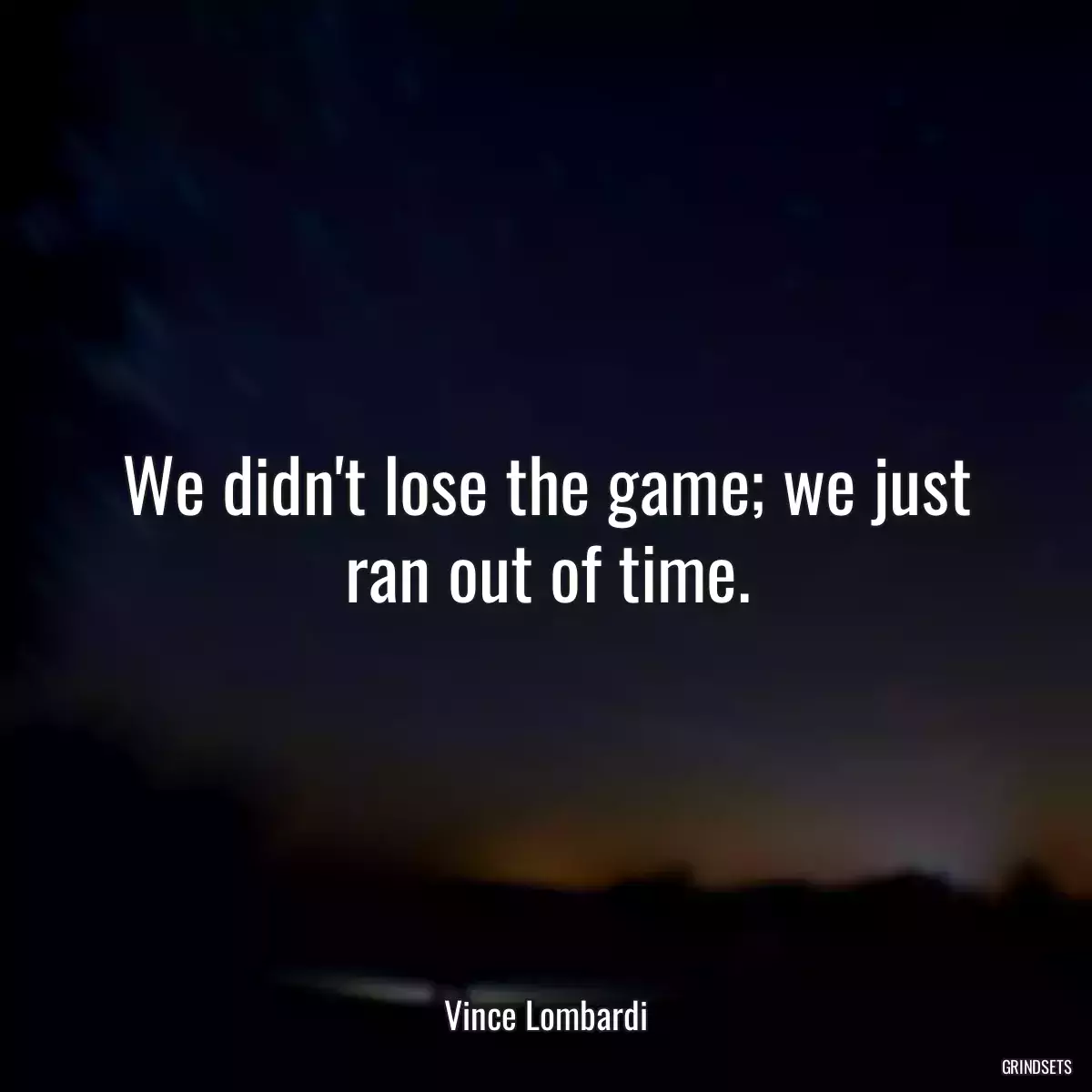 We didn\'t lose the game; we just ran out of time.