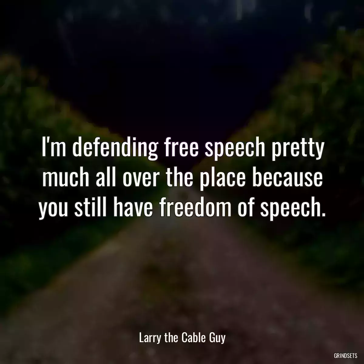 I\'m defending free speech pretty much all over the place because you still have freedom of speech.