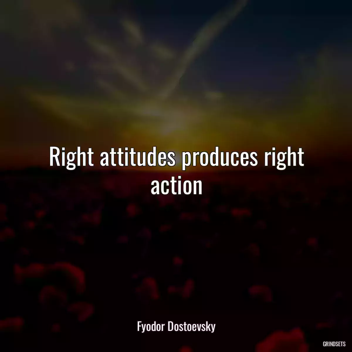 Right attitudes produces right action