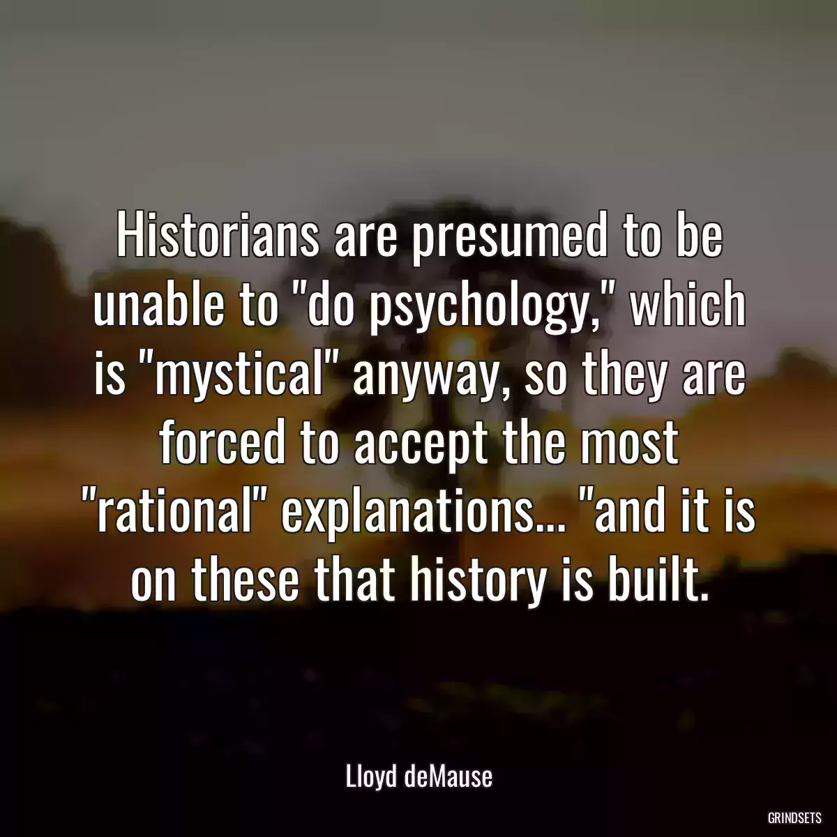 Historians are presumed to be unable to \