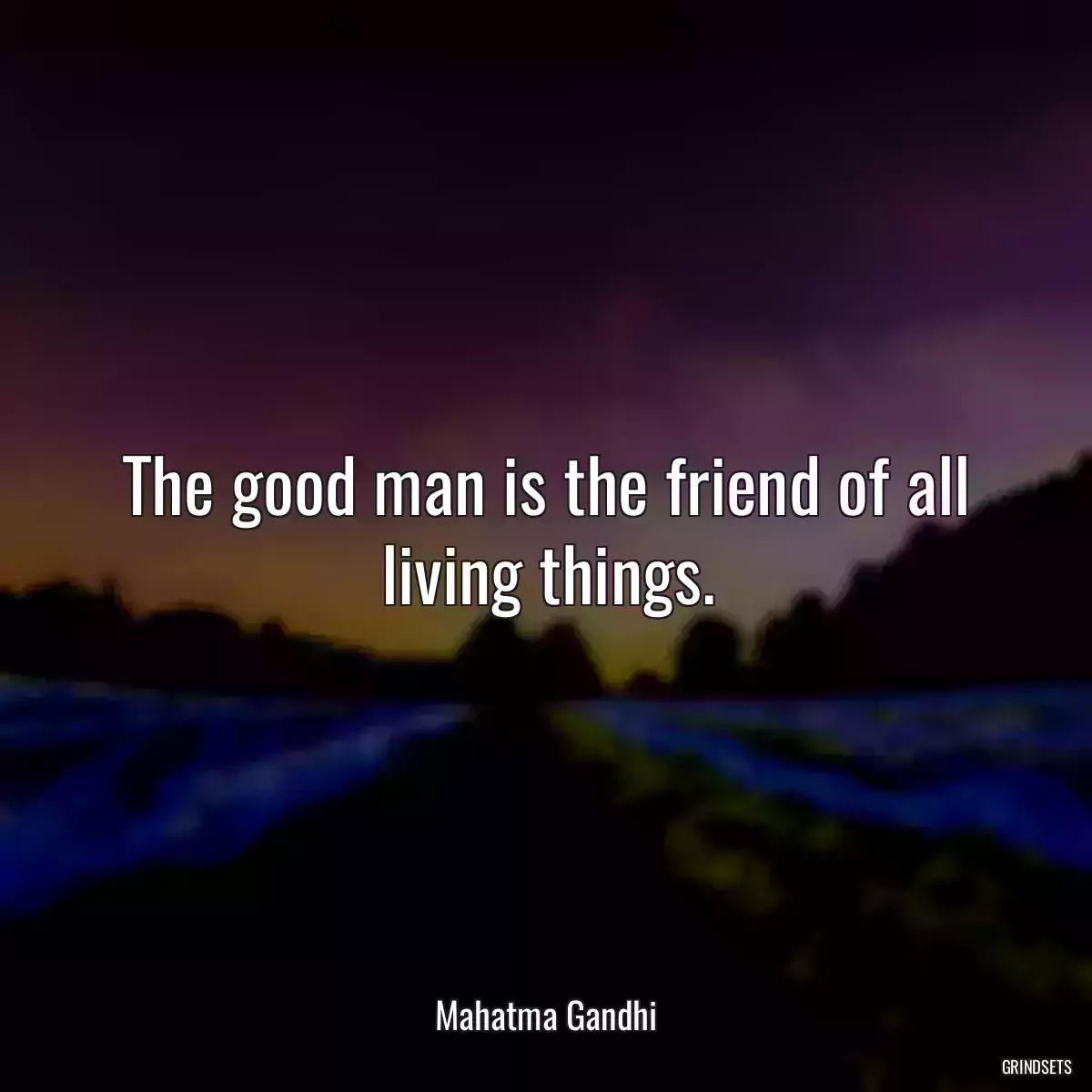 The good man is the friend of all living things.