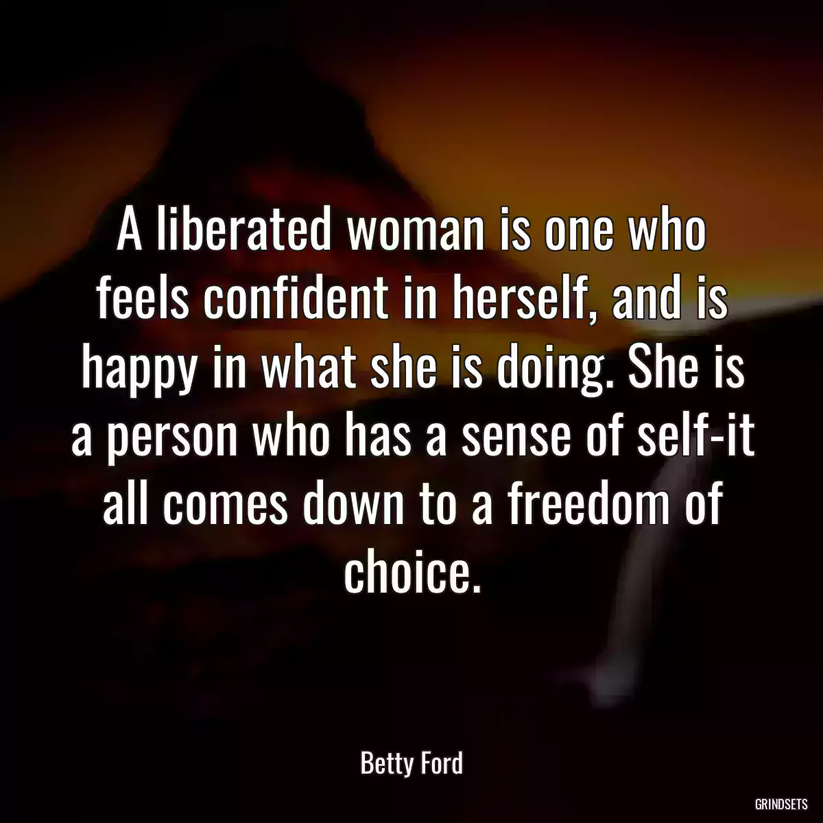 A liberated woman is one who feels confident in herself, and is happy in what she is doing. She is a person who has a sense of self-it all comes down to a freedom of choice.