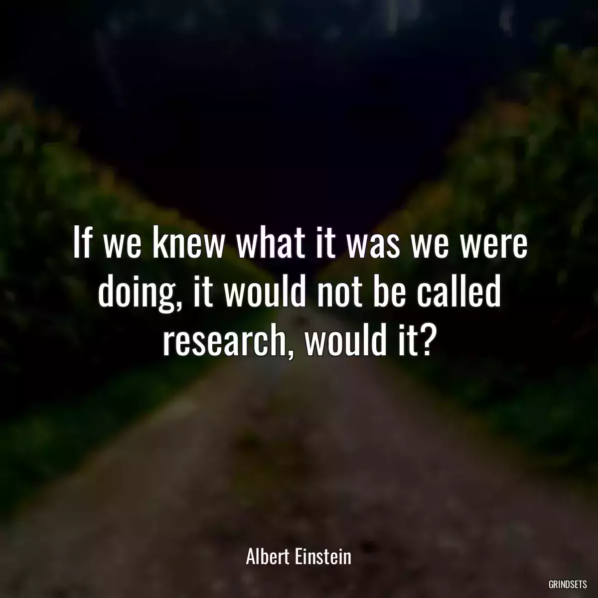 If we knew what it was we were doing, it would not be called research, would it?