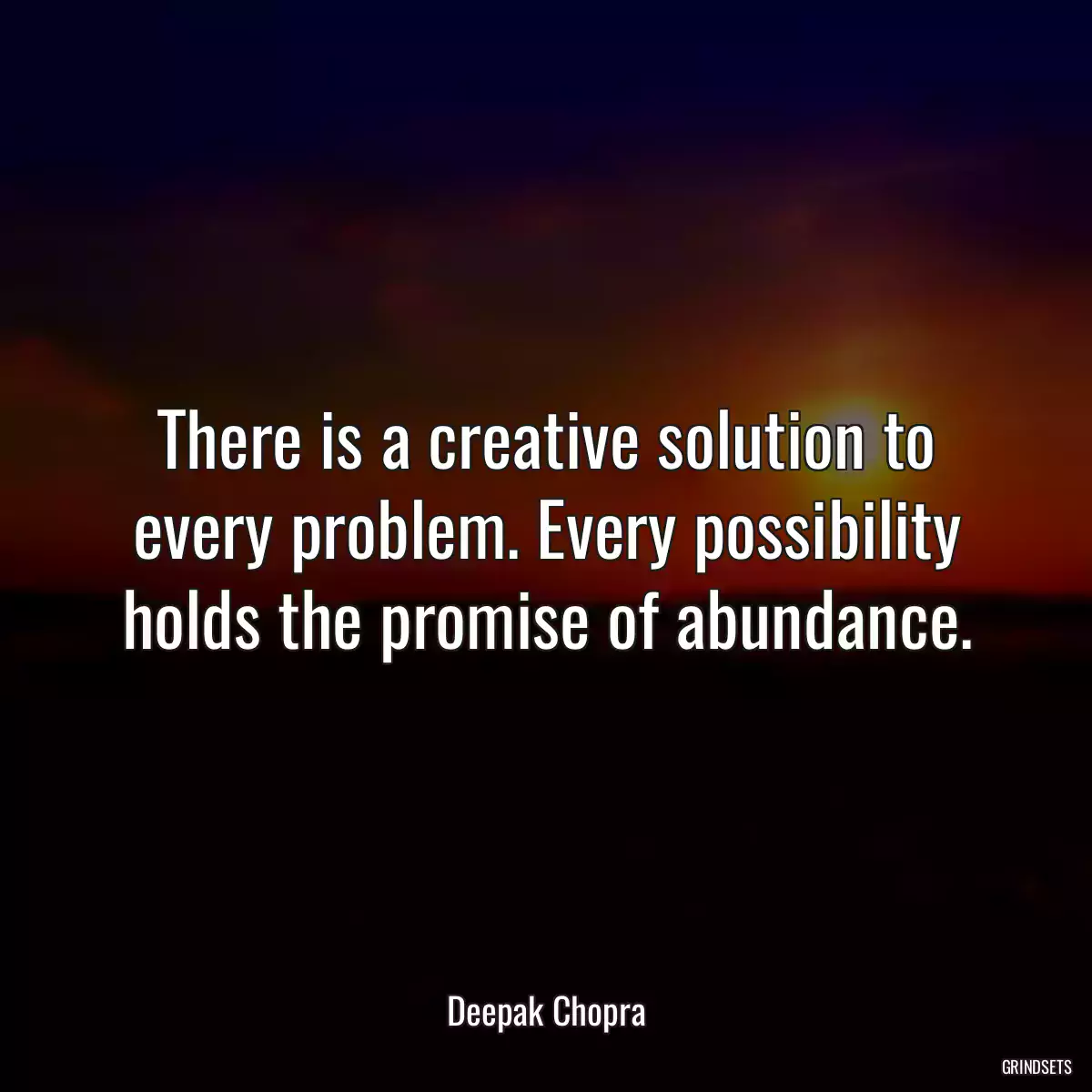 There is a creative solution to every problem. Every possibility holds the promise of abundance.