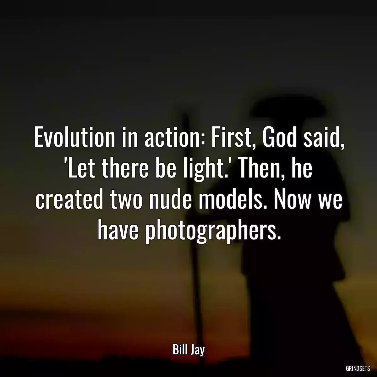 Evolution in action: First, God said, \'Let there be light.\' Then, he created two nude models. Now we have photographers.